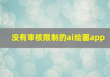 没有审核限制的ai绘画app