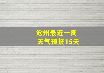 沧州最近一周天气预报15天