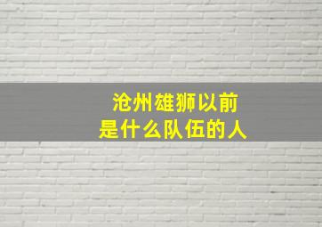 沧州雄狮以前是什么队伍的人