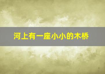 河上有一座小小的木桥