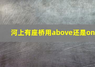 河上有座桥用above还是on