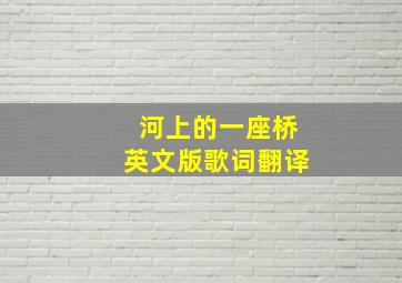 河上的一座桥英文版歌词翻译