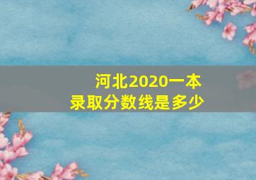 河北2020一本录取分数线是多少