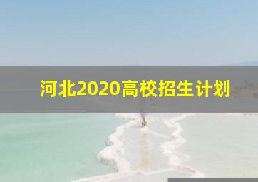 河北2020高校招生计划