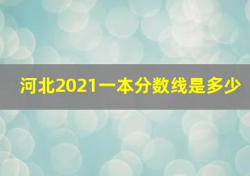 河北2021一本分数线是多少