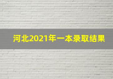 河北2021年一本录取结果