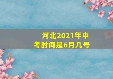 河北2021年中考时间是6月几号