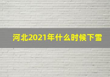 河北2021年什么时候下雪