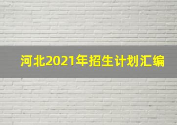 河北2021年招生计划汇编