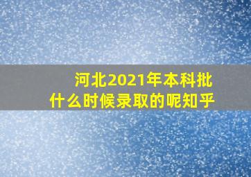 河北2021年本科批什么时候录取的呢知乎