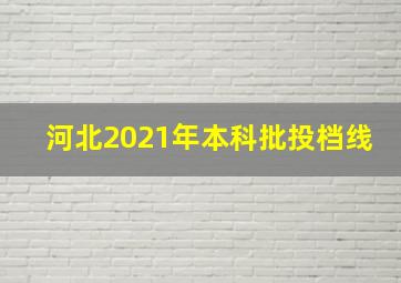 河北2021年本科批投档线