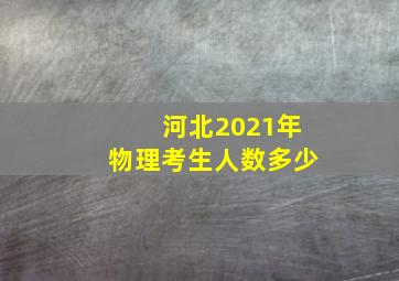 河北2021年物理考生人数多少