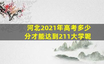 河北2021年高考多少分才能达到211大学呢