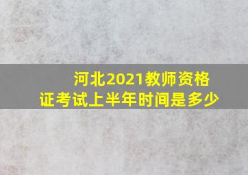 河北2021教师资格证考试上半年时间是多少