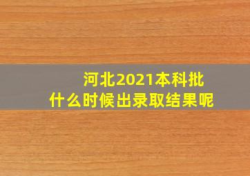 河北2021本科批什么时候出录取结果呢