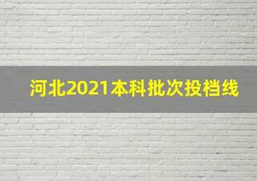 河北2021本科批次投档线