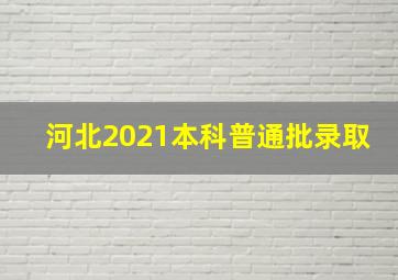 河北2021本科普通批录取