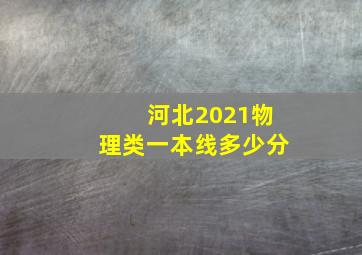 河北2021物理类一本线多少分