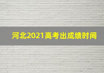 河北2021高考出成绩时间