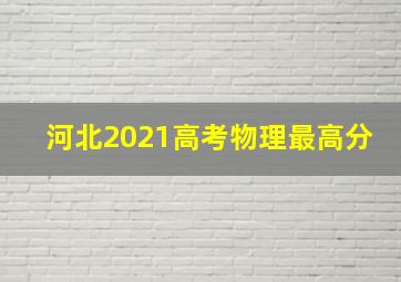 河北2021高考物理最高分