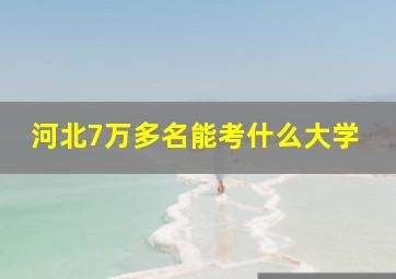 河北7万多名能考什么大学