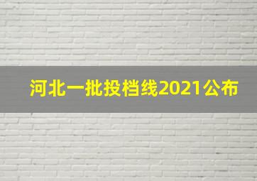 河北一批投档线2021公布