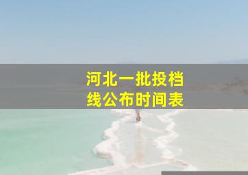 河北一批投档线公布时间表