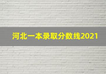 河北一本录取分数线2021