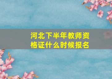 河北下半年教师资格证什么时候报名