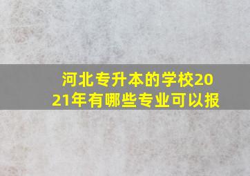 河北专升本的学校2021年有哪些专业可以报