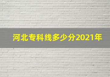 河北专科线多少分2021年