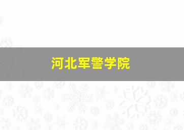 河北军警学院