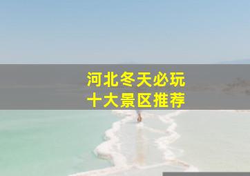 河北冬天必玩十大景区推荐