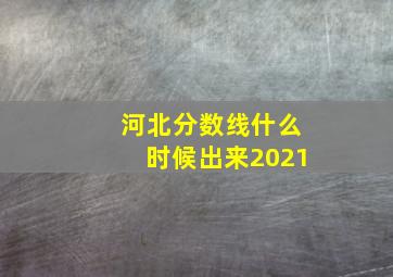 河北分数线什么时候出来2021