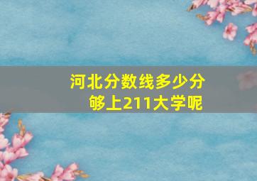 河北分数线多少分够上211大学呢