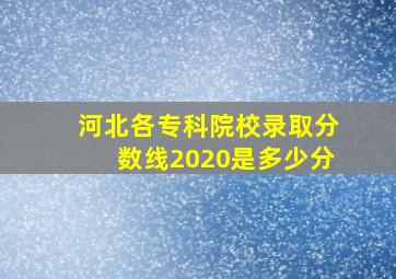 河北各专科院校录取分数线2020是多少分