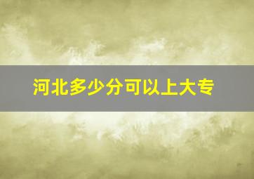 河北多少分可以上大专