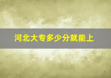 河北大专多少分就能上