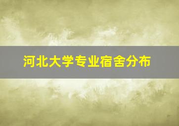 河北大学专业宿舍分布