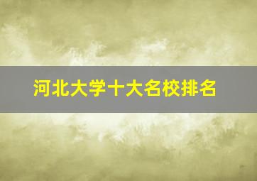 河北大学十大名校排名