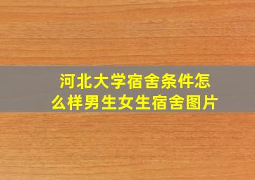 河北大学宿舍条件怎么样男生女生宿舍图片