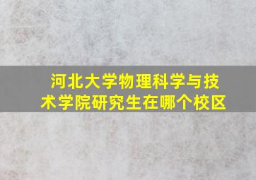 河北大学物理科学与技术学院研究生在哪个校区