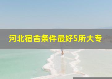 河北宿舍条件最好5所大专