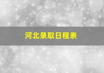 河北录取日程表