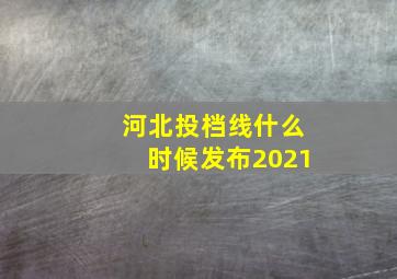 河北投档线什么时候发布2021