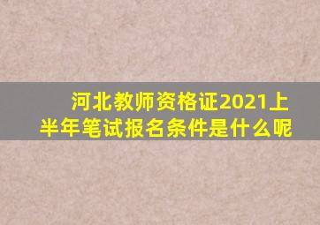 河北教师资格证2021上半年笔试报名条件是什么呢