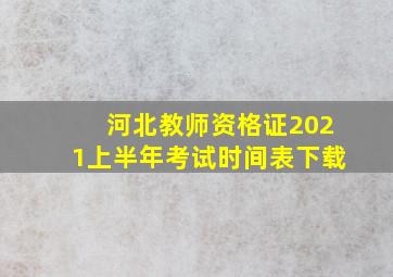 河北教师资格证2021上半年考试时间表下载