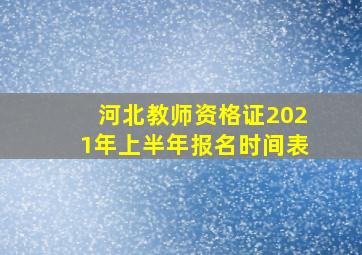 河北教师资格证2021年上半年报名时间表