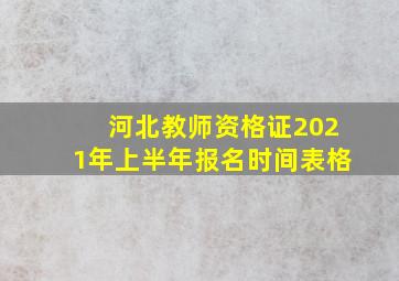 河北教师资格证2021年上半年报名时间表格