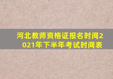 河北教师资格证报名时间2021年下半年考试时间表